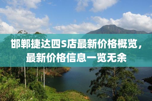 邯郸捷达四S店最新价格概览，最新价格信息一览无余