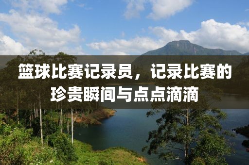 篮球比赛记录员，记录比赛的珍贵瞬间与点点滴滴