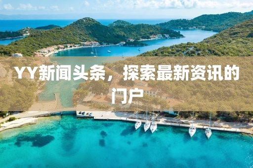 YY新闻头条，探索最新资讯的门户