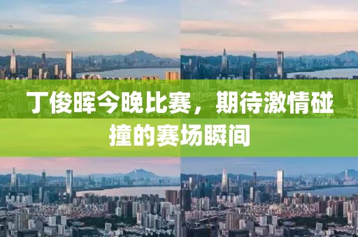 丁俊晖今晚比赛，期待激情碰撞的赛场瞬间