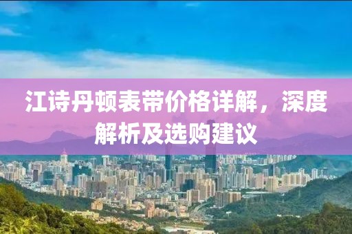 江诗丹顿表带价格详解，深度解析及选购建议