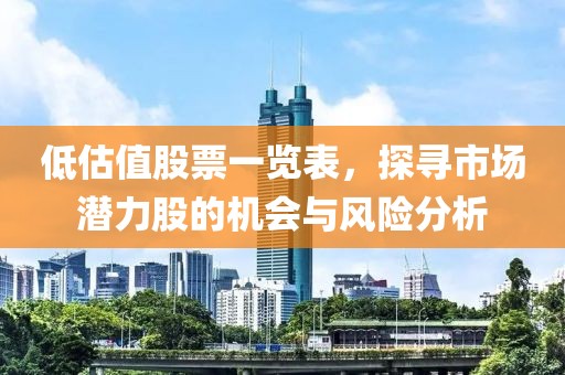低估值股票一览表，探寻市场潜力股的机会与风险分析