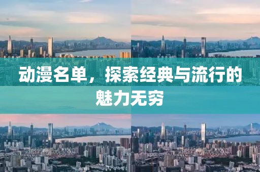 动漫名单，探索经典与流行的魅力无穷
