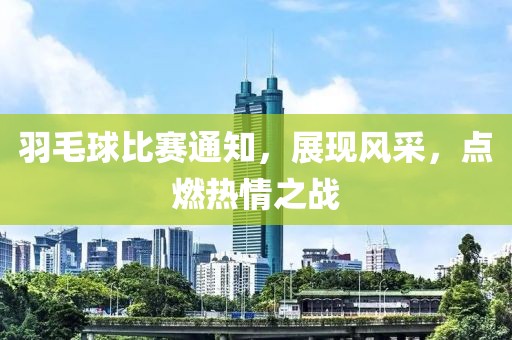 羽毛球比赛通知，展现风采，点燃热情之战