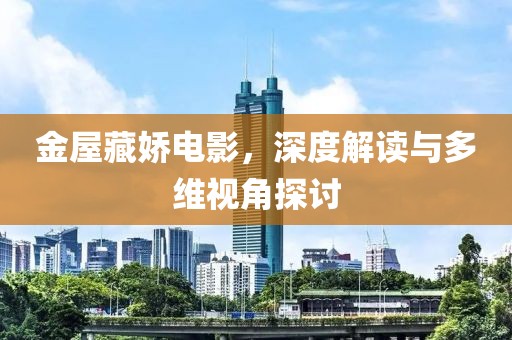 金屋藏娇电影，深度解读与多维视角探讨