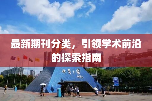 最新期刊分类，引领学术前沿的探索指南