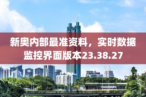 新奥内部最准资料，实时数据监控界面版本23.38.27