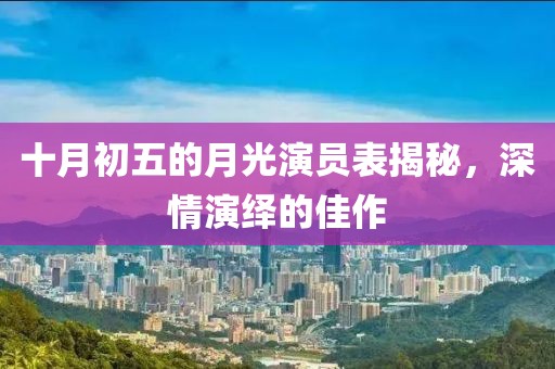 十月初五的月光演员表揭秘，深情演绎的佳作