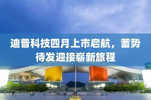 迪普科技四月上市启航，蓄势待发迎接崭新旅程