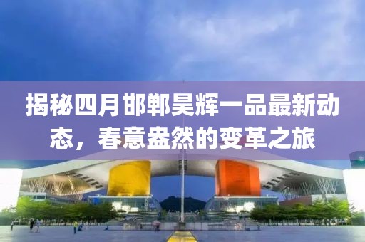 揭秘四月邯郸昊辉一品最新动态，春意盎然的变革之旅