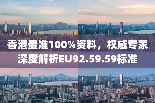 香港最准100%资料，权威专家深度解析EU92.59.59标准