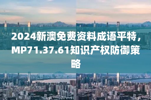 2024新澳免费资料成语平特，MP71.37.61知识产权防御策略