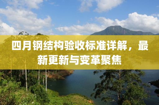 四月钢结构验收标准详解，最新更新与变革聚焦