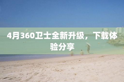 4月360卫士全新升级，下载体验分享