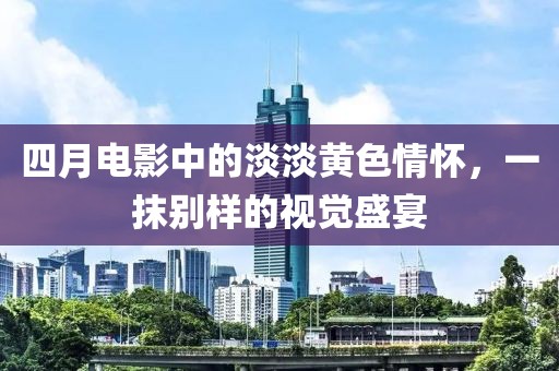 四月电影中的淡淡黄色情怀，一抹别样的视觉盛宴