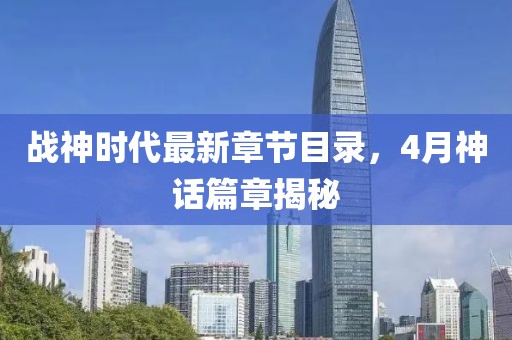 战神时代最新章节目录，4月神话篇章揭秘