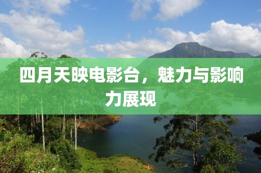 四月天映电影台，魅力与影响力展现