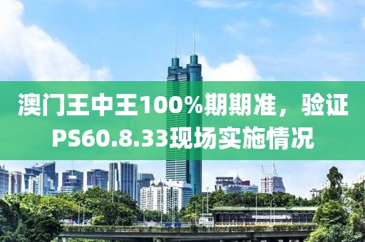 澳门王中王100%期期准，验证PS60.8.33现场实施情况