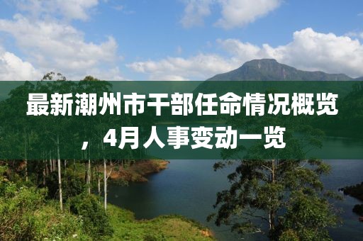 最新潮州市干部任命情况概览，4月人事变动一览