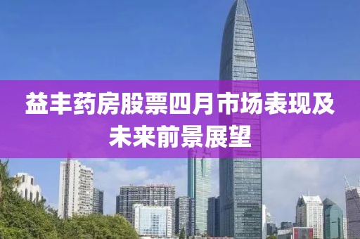 益丰药房股票四月市场表现及未来前景展望