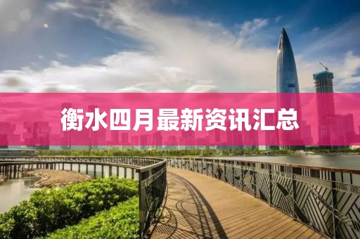 衡水四月最新资讯汇总
