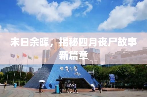 末日余晖，揭秘四月丧尸故事新篇章