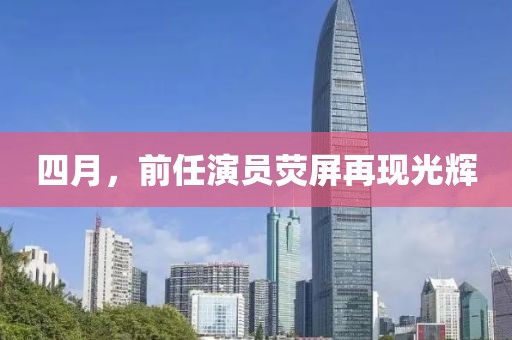 四月，前任演员荧屏再现光辉