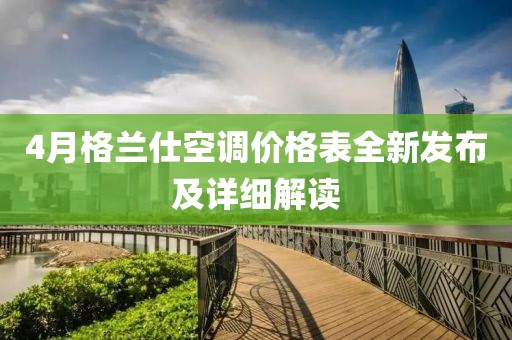 4月格兰仕空调价格表全新发布及详细解读