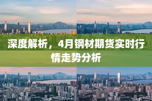 深度解析，4月钢材期货实时行情走势分析