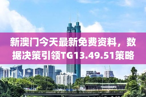 新澳门今天最新免费资料，数据决策引领TG13.49.51策略
