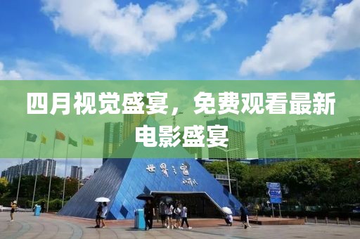 四月视觉盛宴，免费观看最新电影盛宴