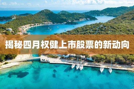 揭秘四月权健上市股票的新动向