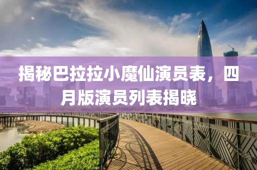 揭秘巴拉拉小魔仙演员表，四月版演员列表揭晓