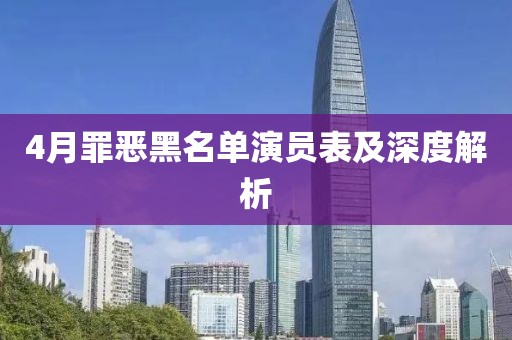 4月罪恶黑名单演员表及深度解析