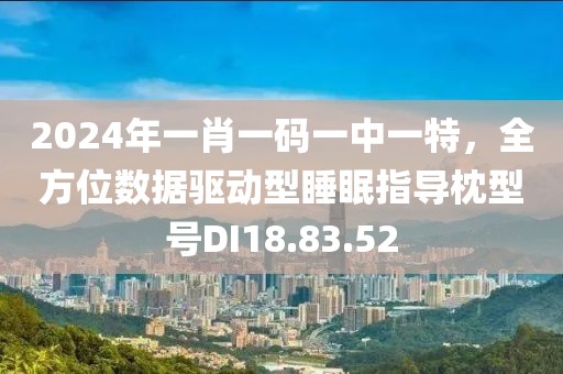 2024年一肖一码一中一特，全方位数据驱动型睡眠指导枕型号DI18.83.52