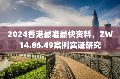 2024香港最准最快资料，ZW14.86.49案例实证研究