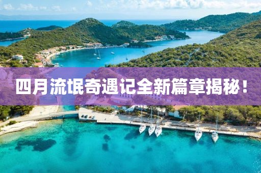 四月流氓奇遇记全新篇章揭秘！