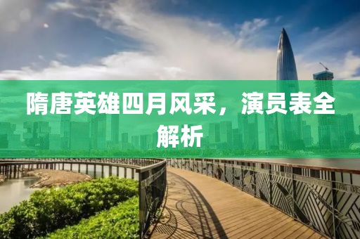 隋唐英雄四月风采，演员表全解析