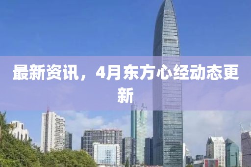 最新资讯，4月东方心经动态更新