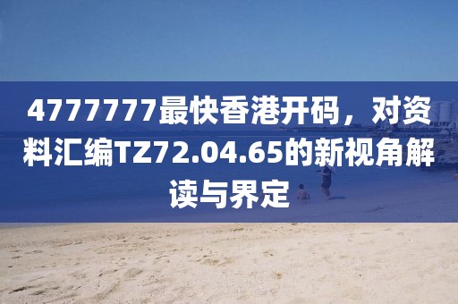 4777777最快香港开码，对资料汇编TZ72.04.65的新视角解读与界定