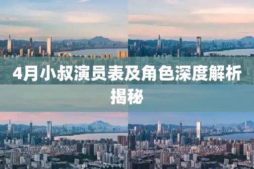 4月小叔演员表及角色深度解析揭秘