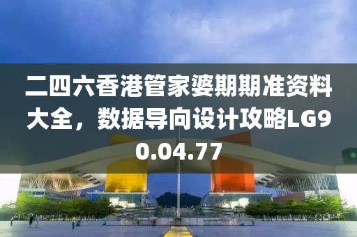 二四六香港管家婆期期准资料大全，数据导向设计攻略LG90.04.77