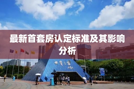 最新首套房认定标准及其影响分析