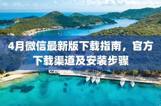 4月微信最新版下载指南，官方下载渠道及安装步骤