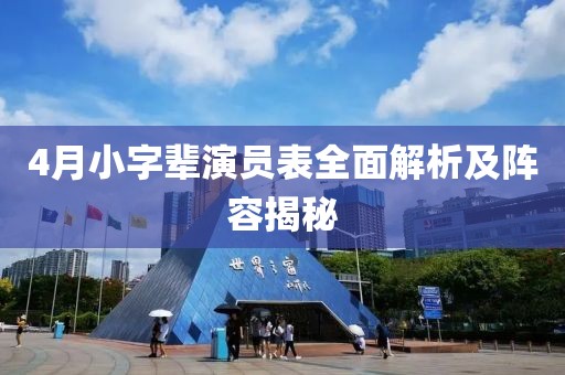 4月小字辈演员表全面解析及阵容揭秘