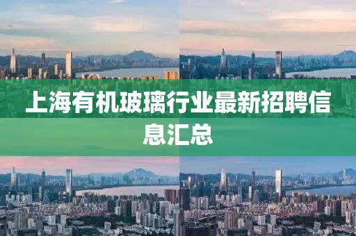 上海有机玻璃行业最新招聘信息汇总