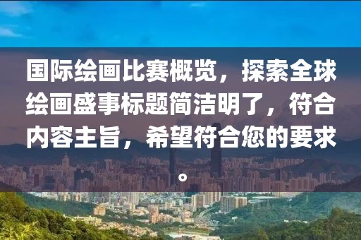 国际绘画比赛概览，探索全球绘画盛事标题简洁明了，符合内容主旨，希望符合您的要求。
