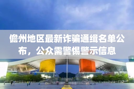 儋州地区最新诈骗通缉名单公布，公众需警惕警示信息