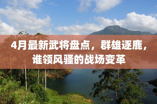 4月最新武将盘点，群雄逐鹿，谁领风骚的战场变革