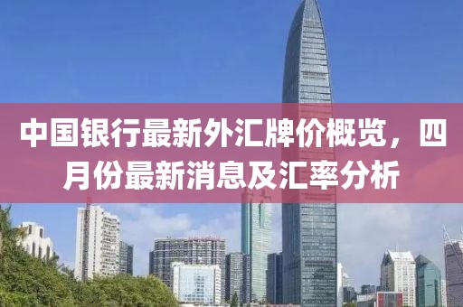 中国银行最新外汇牌价概览，四月份最新消息及汇率分析